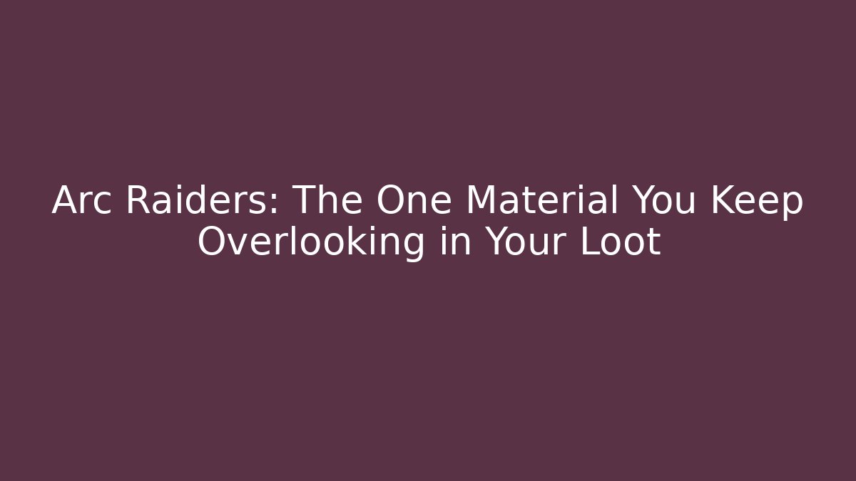 Arc Raiders: The One Material You Keep Overlooking in Your Loot