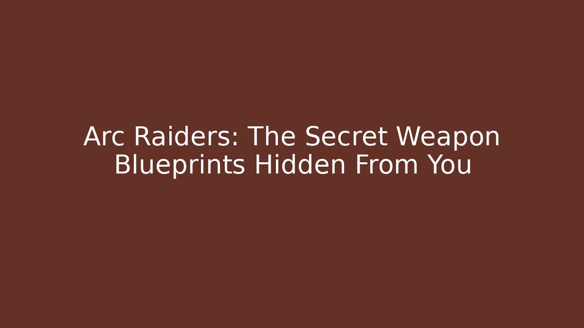 Arc Raiders: The Secret Weapon Blueprints Hidden From You