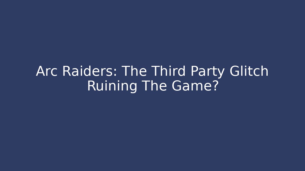 Arc Raiders: The Third Party Glitch Ruining The Game?