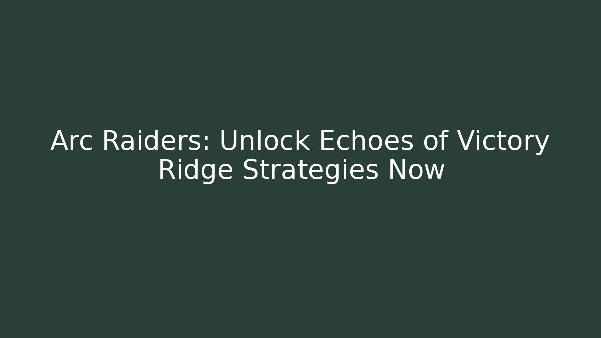 Arc Raiders: Unlock Echoes of Victory Ridge Strategies Now