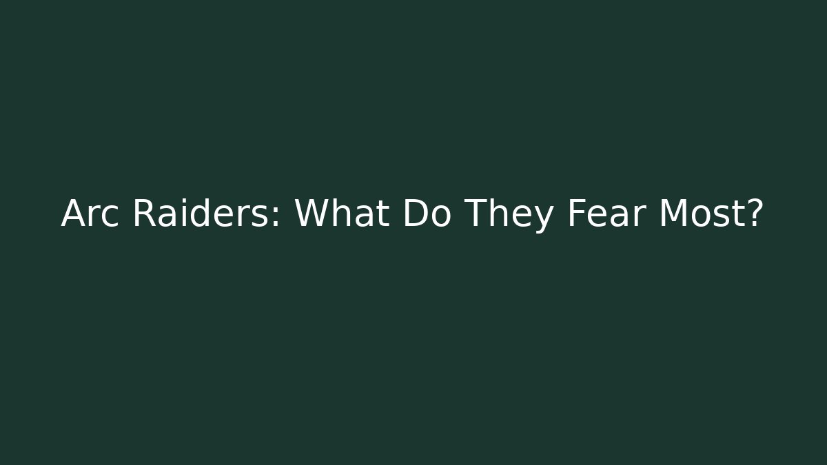 Arc Raiders: What Do They Fear Most?