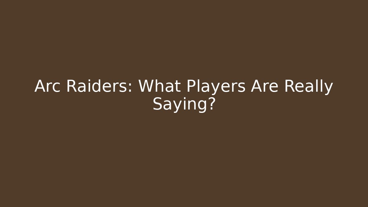 Arc Raiders: What Players Are Really Saying?