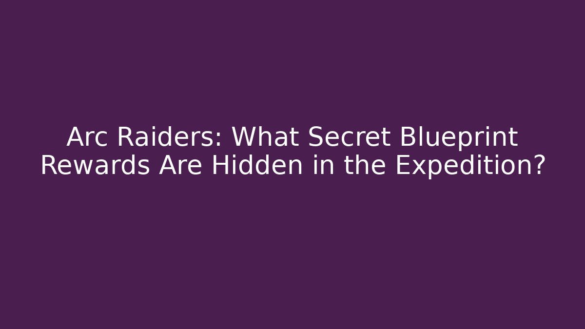 Arc Raiders: What Secret Blueprint Rewards Are Hidden in the Expedition?