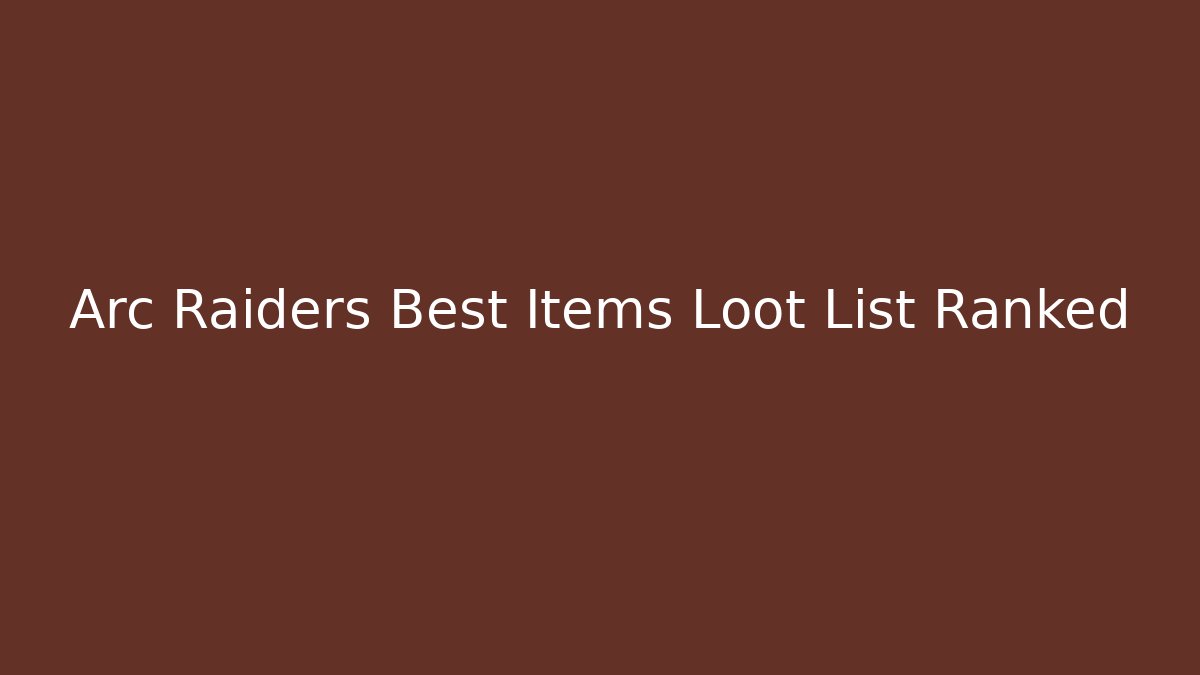 Arc Raiders Best Items Loot List Ranked - Felix Cat Insurance