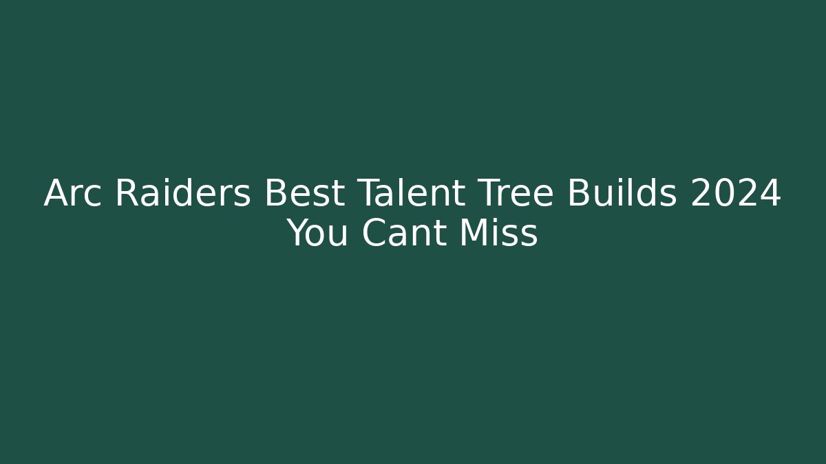 Arc Raiders Best Talent Tree Builds 2024 You Cant Miss