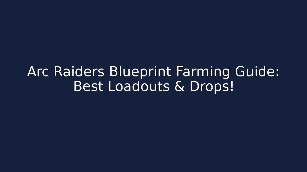 Arc Raiders Blueprint Farming Guide: Best Loadouts & Drops!