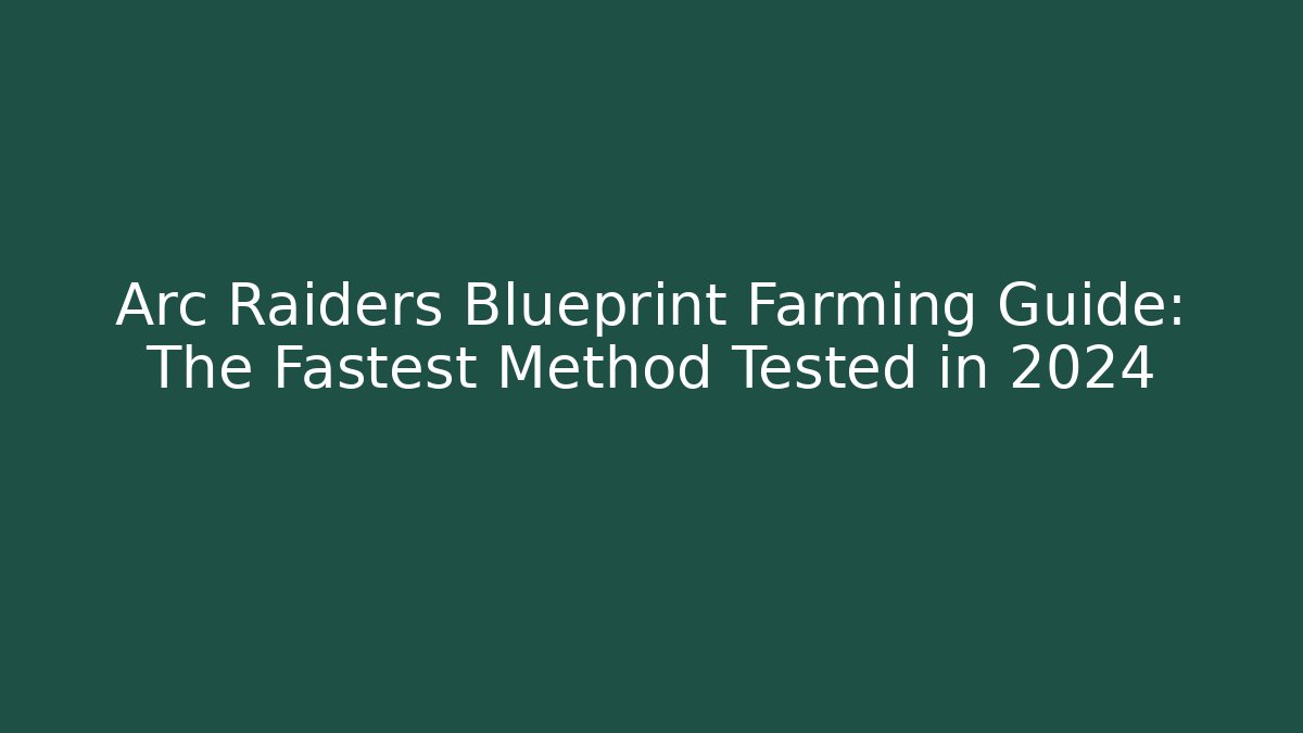 Arc Raiders Blueprint Farming Guide: The Fastest Method Tested in 2024