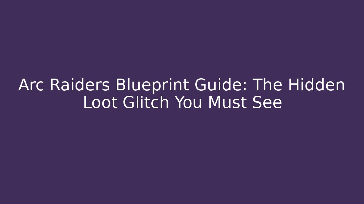 Arc Raiders Blueprint Guide: The Hidden Loot Glitch You Must See