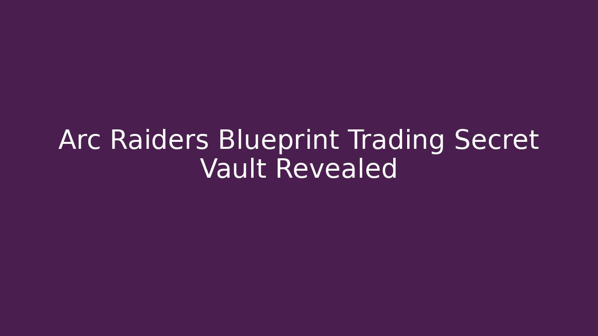 Arc Raiders Blueprint Trading Secret Vault Revealed