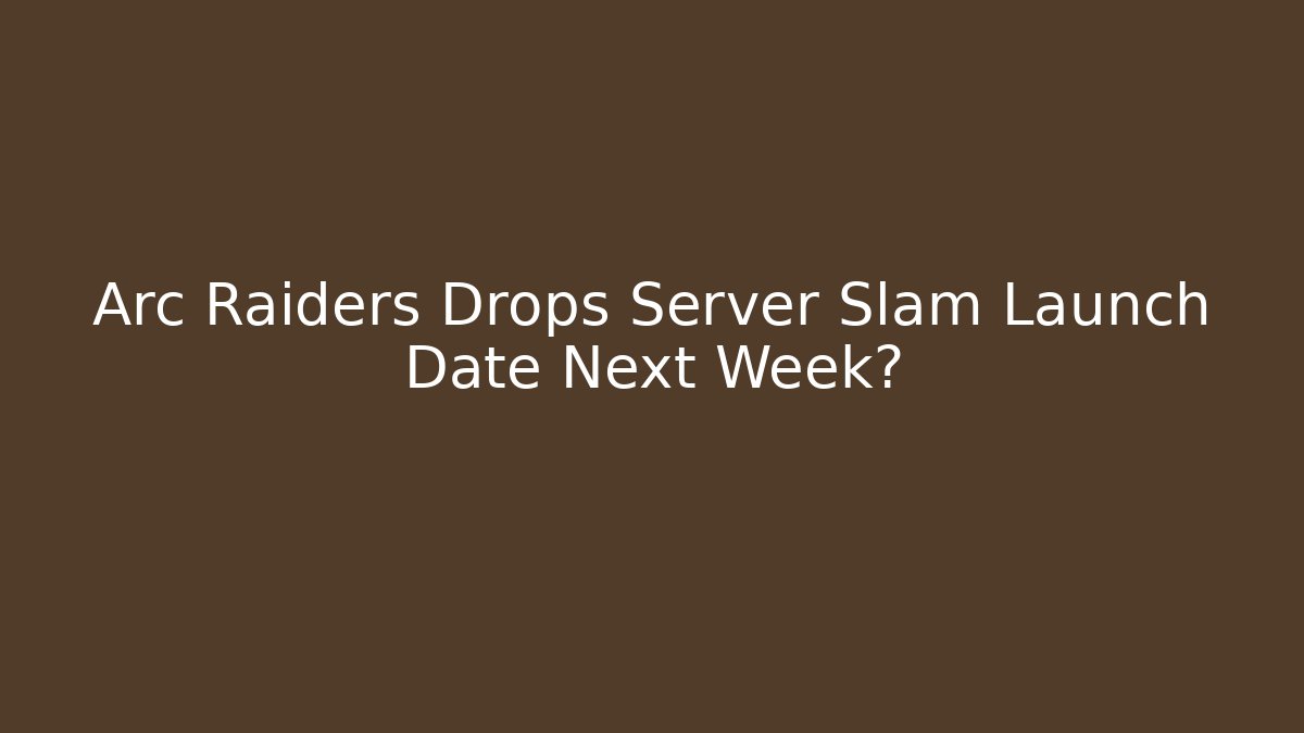 Arc Raiders Drops Server Slam Launch Date Next Week?