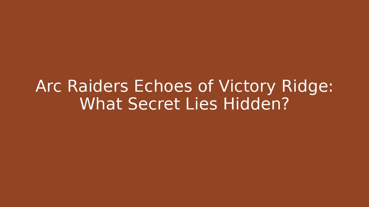 Arc Raiders Echoes of Victory Ridge: What Secret Lies Hidden? - Felix Cat Insurance