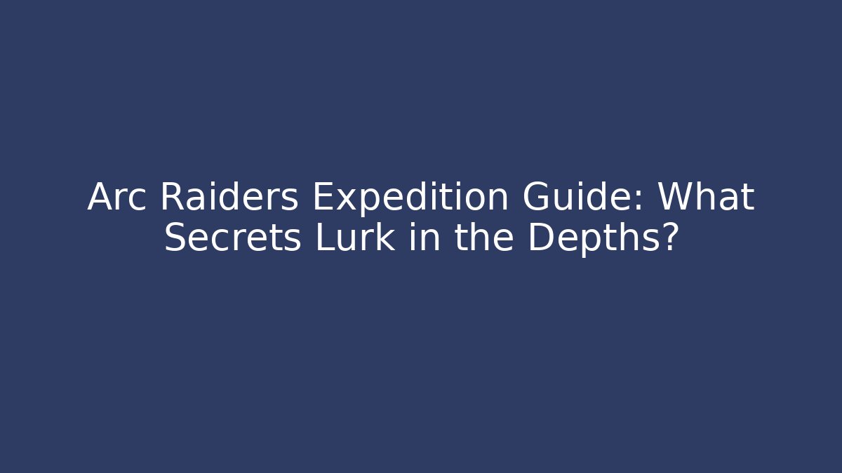 Arc Raiders Expedition Guide: What Secrets Lurk in the Depths?