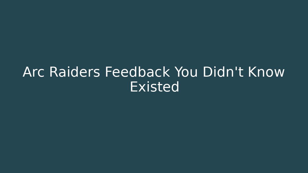 Arc Raiders Feedback You Didn’t Know Existed