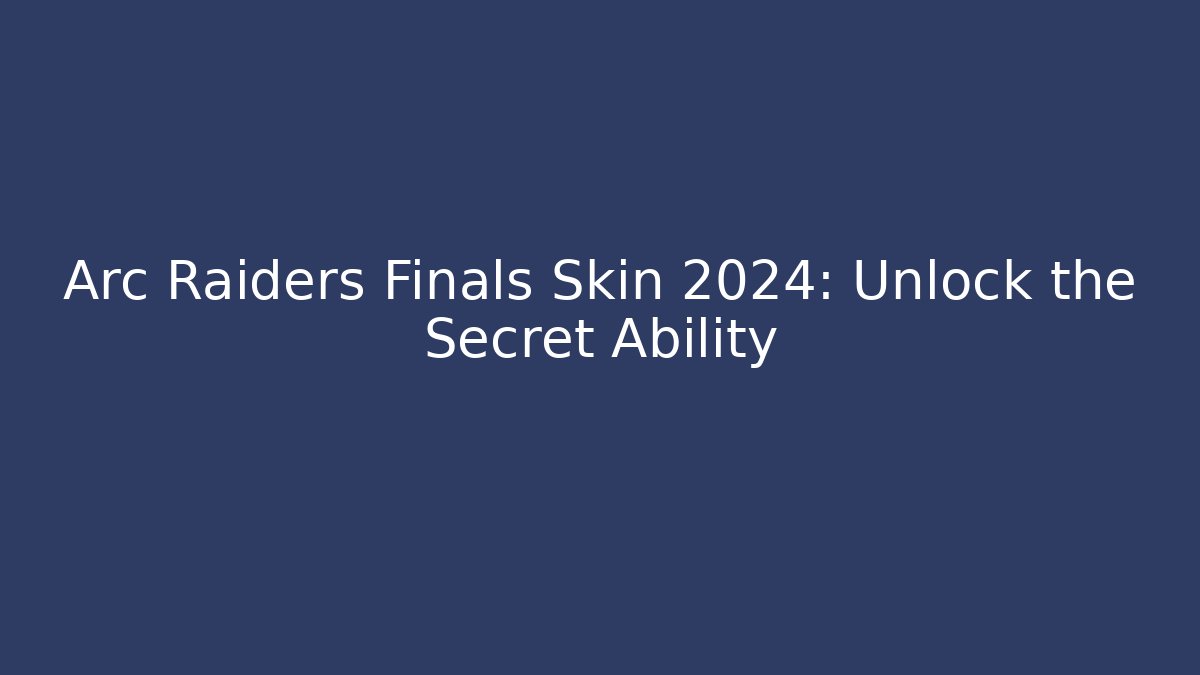 Arc Raiders Finals Skin 2024: Unlock the Secret Ability