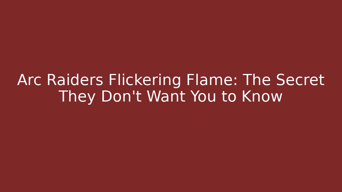 Arc Raiders Flickering Flame: The Secret They Don’t Want You to Know