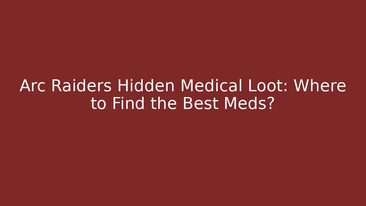 Arc Raiders Hidden Medical Loot: Where to Find the Best Meds?