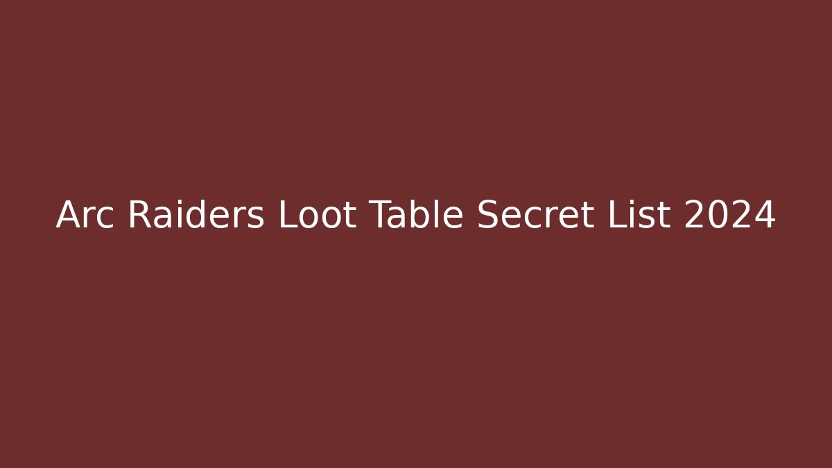 Arc Raiders Loot Table Secret List 2024