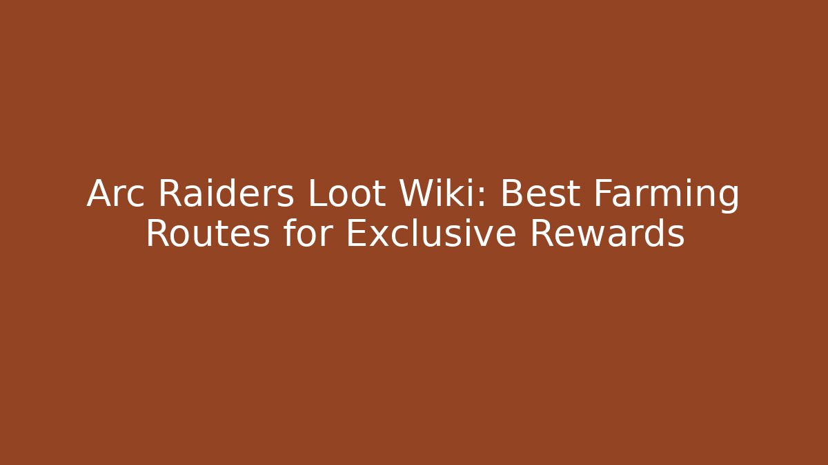 Arc Raiders Loot Wiki: Best Farming Routes for Exclusive Rewards