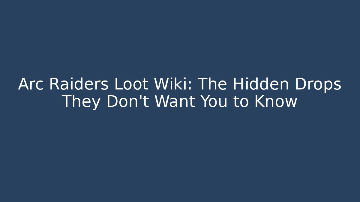 Arc Raiders Loot Wiki: The Hidden Drops They Don’t Want You to Know