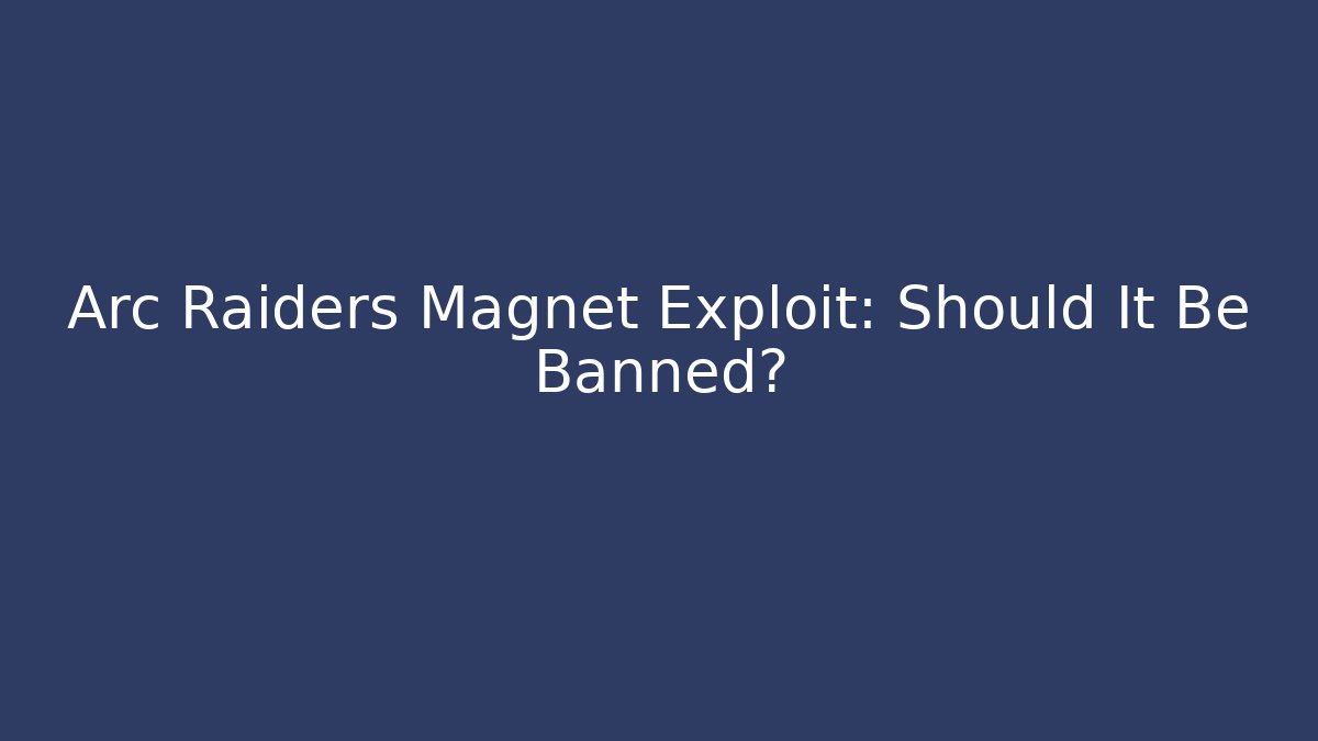 Arc Raiders Magnet Exploit: Should It Be Banned?