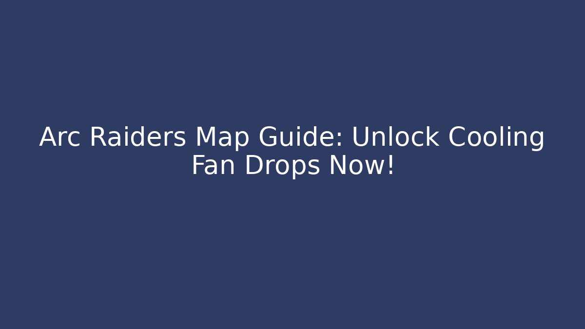 Arc Raiders Map Guide: Unlock Cooling Fan Drops Now!