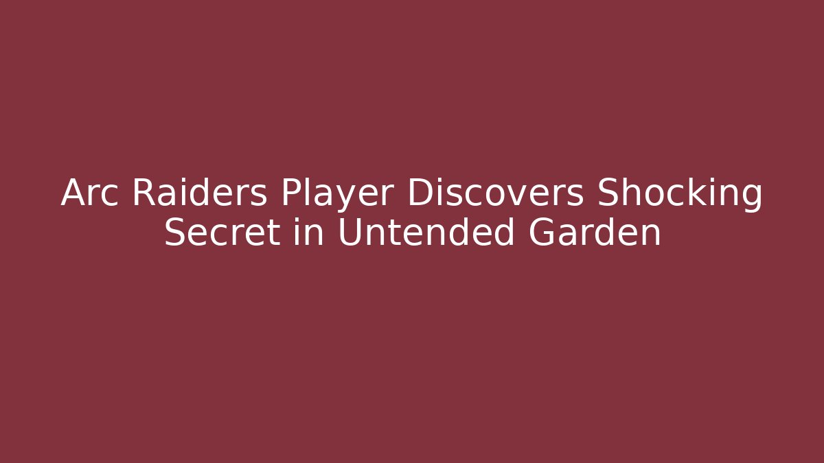Arc Raiders Player Discovers Shocking Secret in Untended Garden