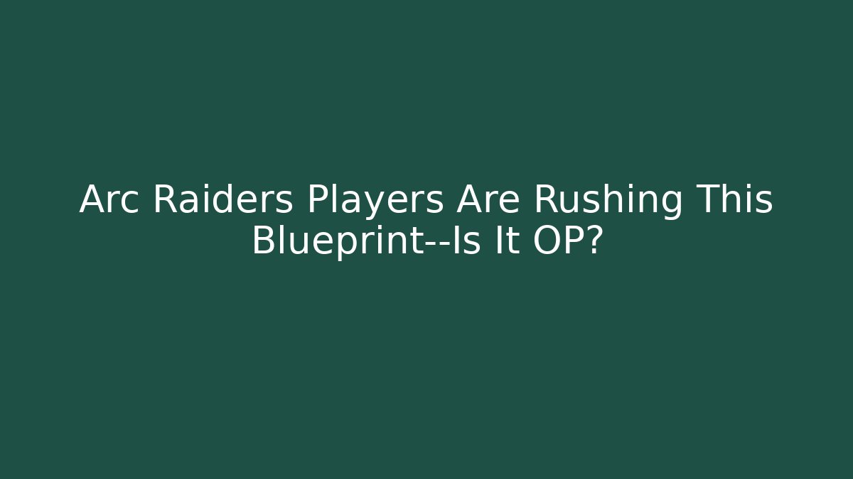 Arc Raiders Players Are Rushing This Blueprint—Is It OP?
