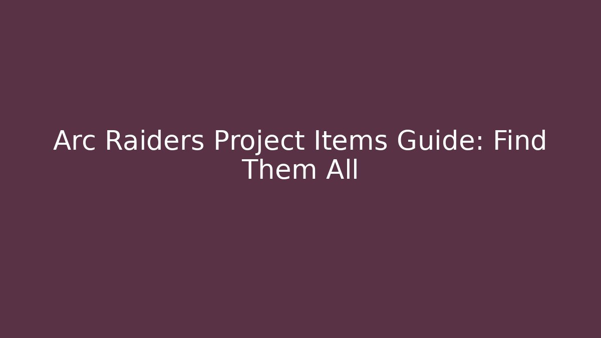 Arc Raiders Project Items Guide: Find Them All