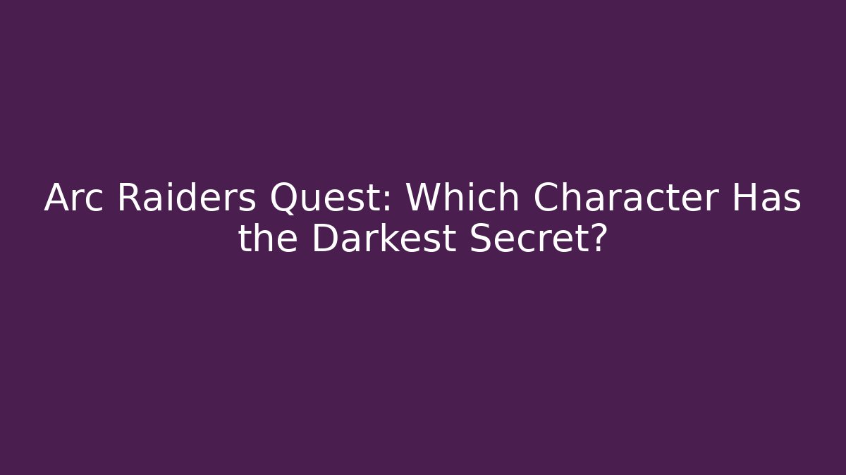 Arc Raiders Quest: Which Character Has the Darkest Secret? - Felix Cat Insurance