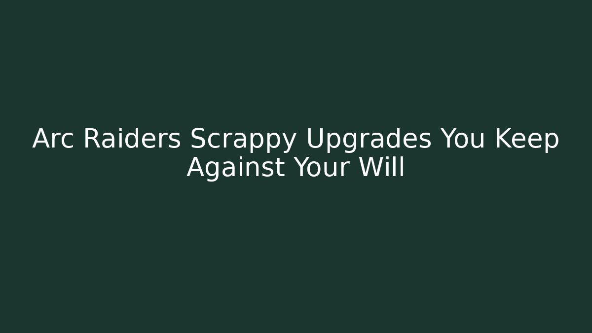 Arc Raiders Scrappy Upgrades You Keep Against Your Will