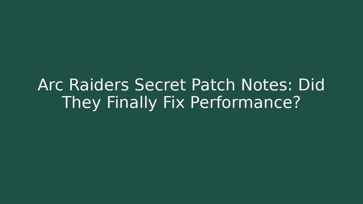 Arc Raiders Secret Patch Notes: Did They Finally Fix Performance?