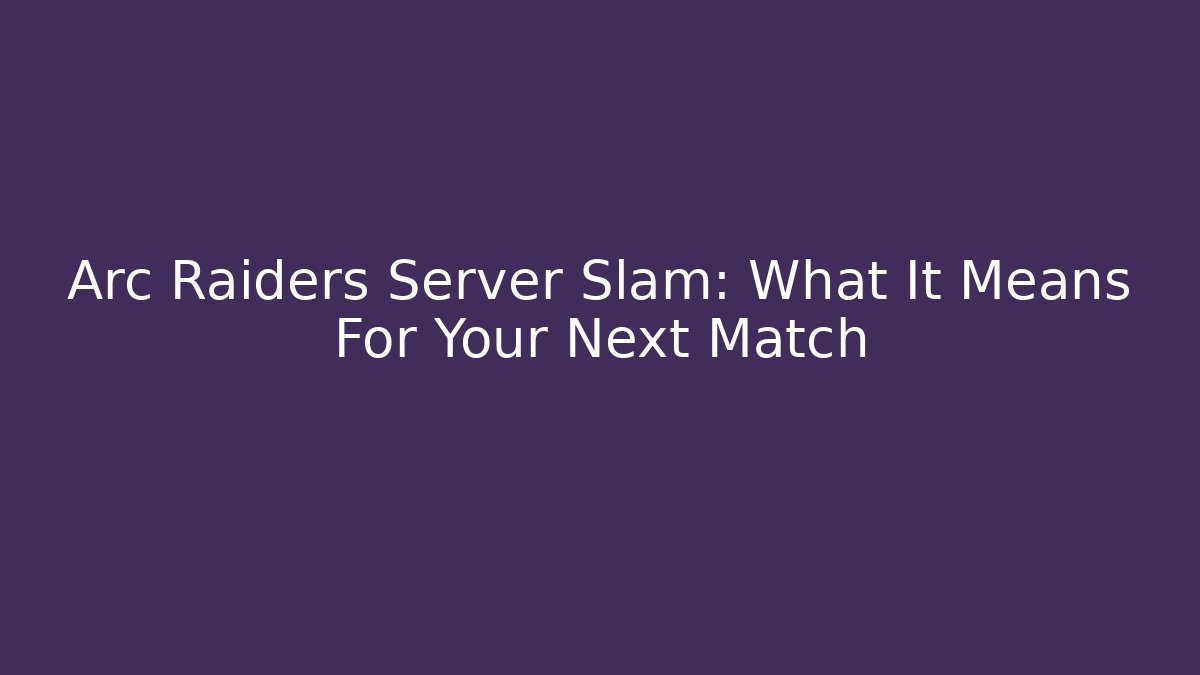 Arc Raiders Server Slam: What It Means For Your Next Match