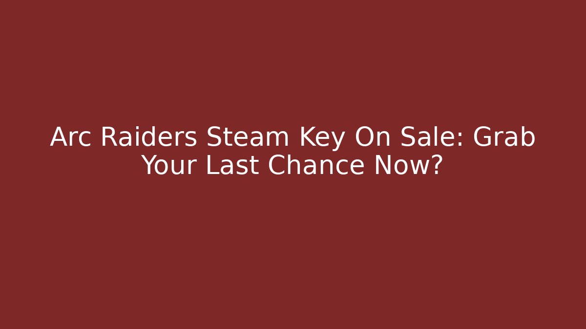 Arc Raiders Steam Key On Sale: Grab Your Last Chance Now?