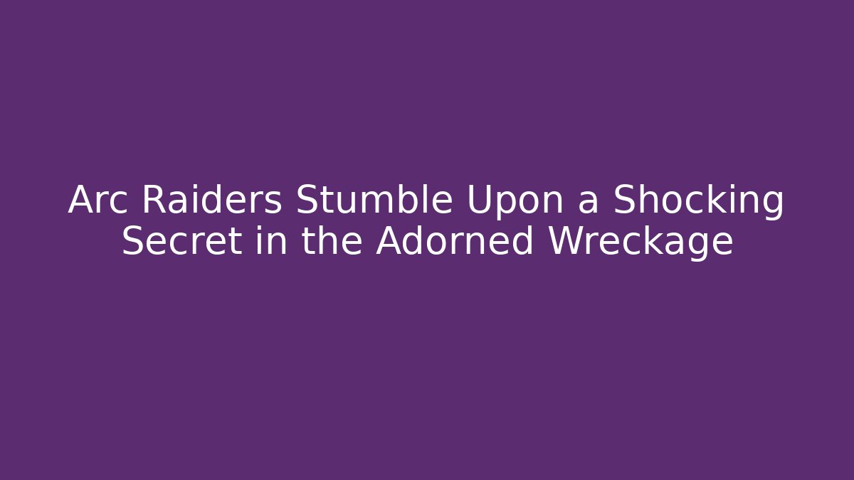 Arc Raiders Stumble Upon a Shocking Secret in the Adorned Wreckage