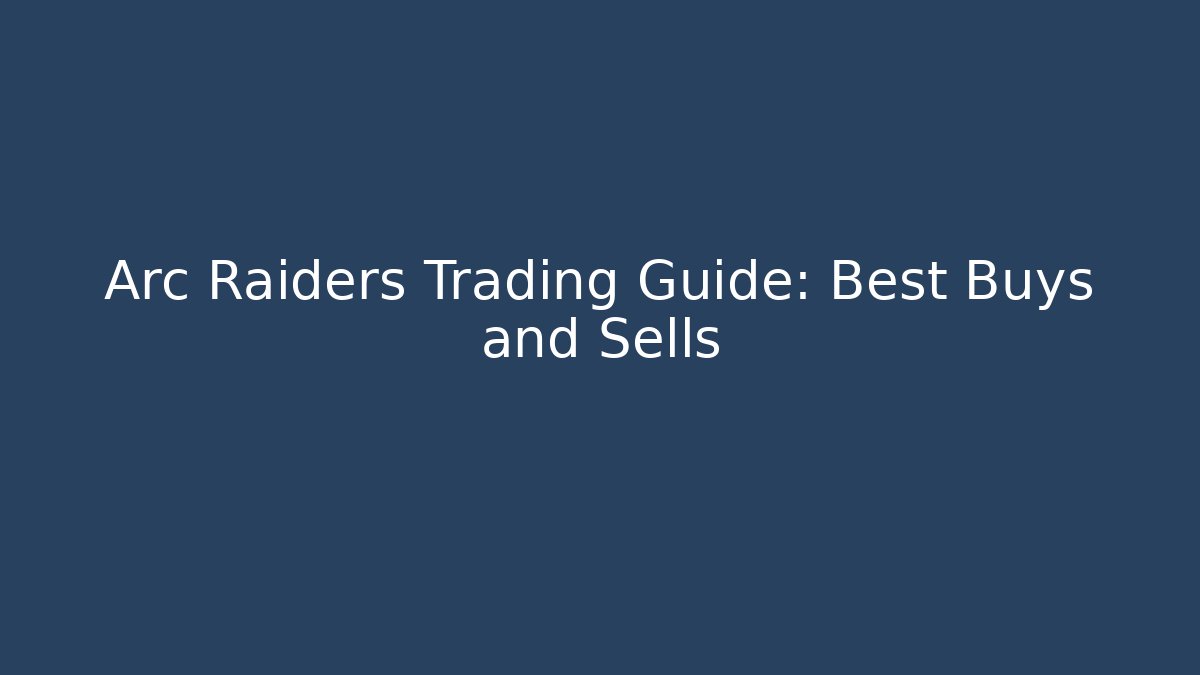 Arc Raiders Trading Guide: Best Buys and Sells