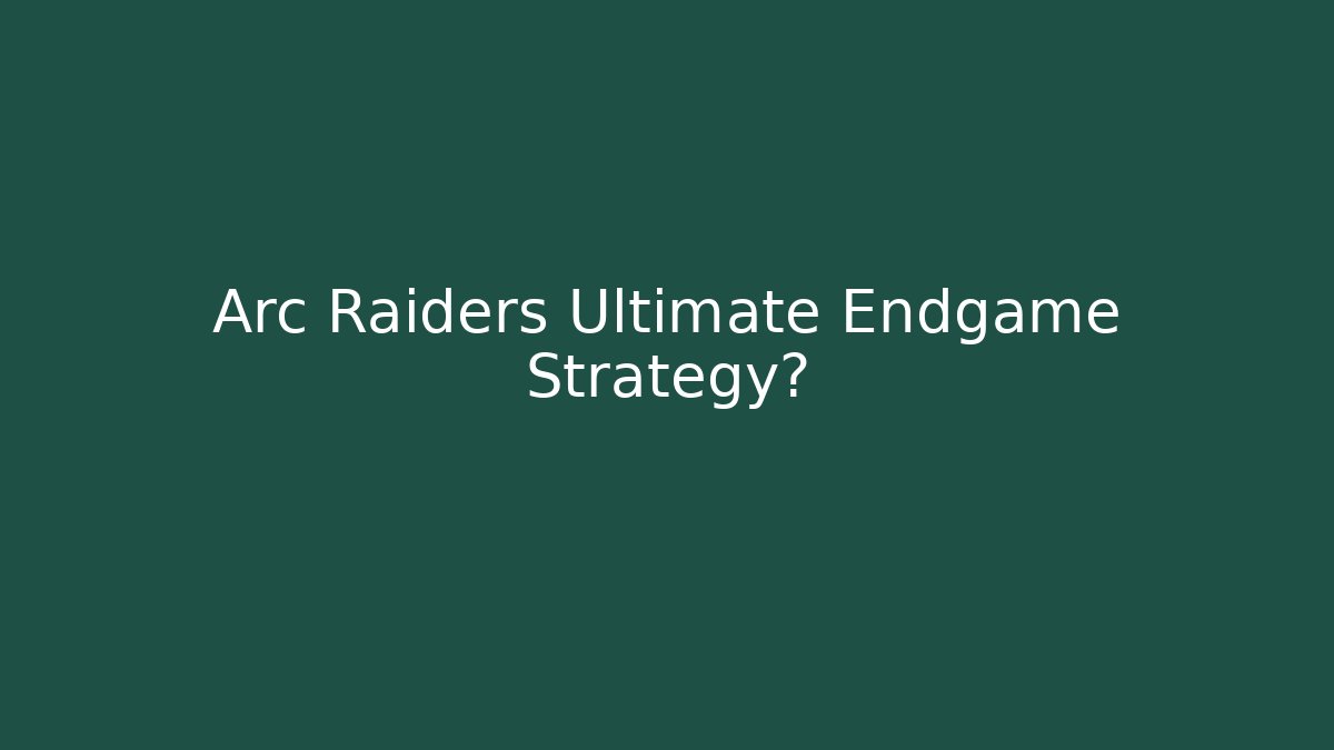 Arc Raiders Ultimate Endgame Strategy?