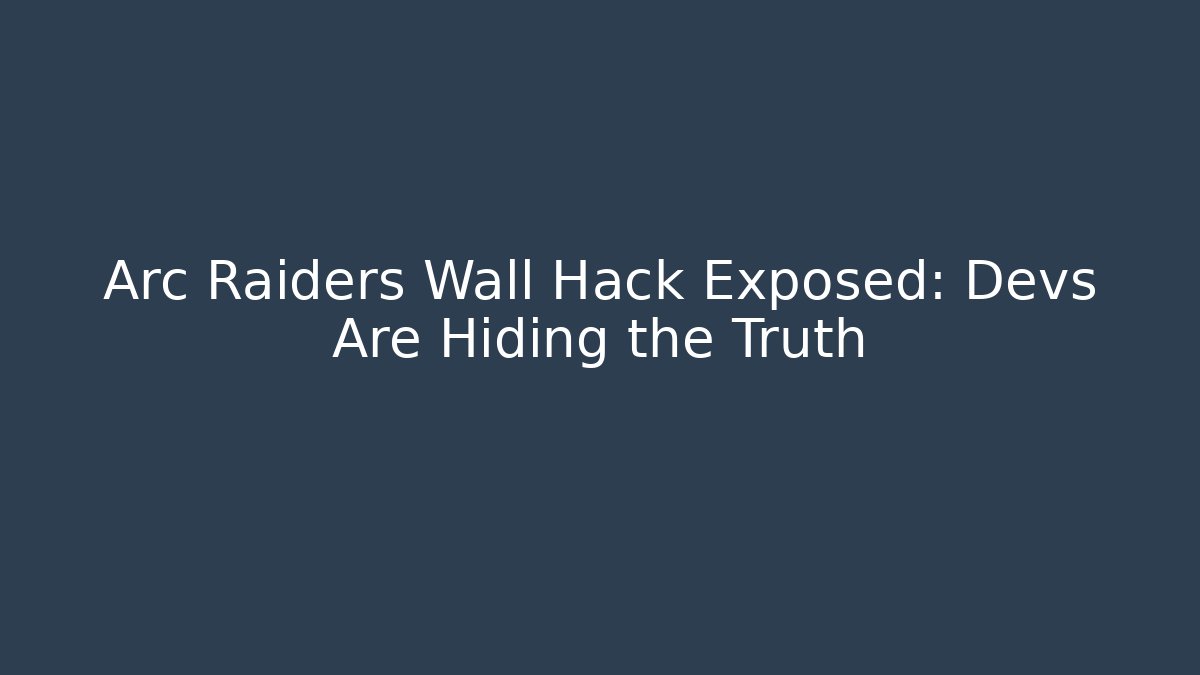 Arc Raiders Wall Hack Exposed: Devs Are Hiding the Truth