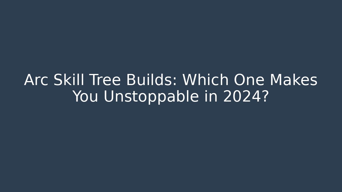 Arc Skill Tree Builds: Which One Makes You Unstoppable in 2024?