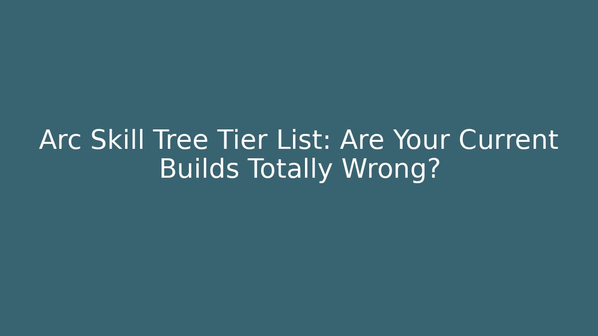 Arc Skill Tree Tier List: Are Your Current Builds Totally Wrong?