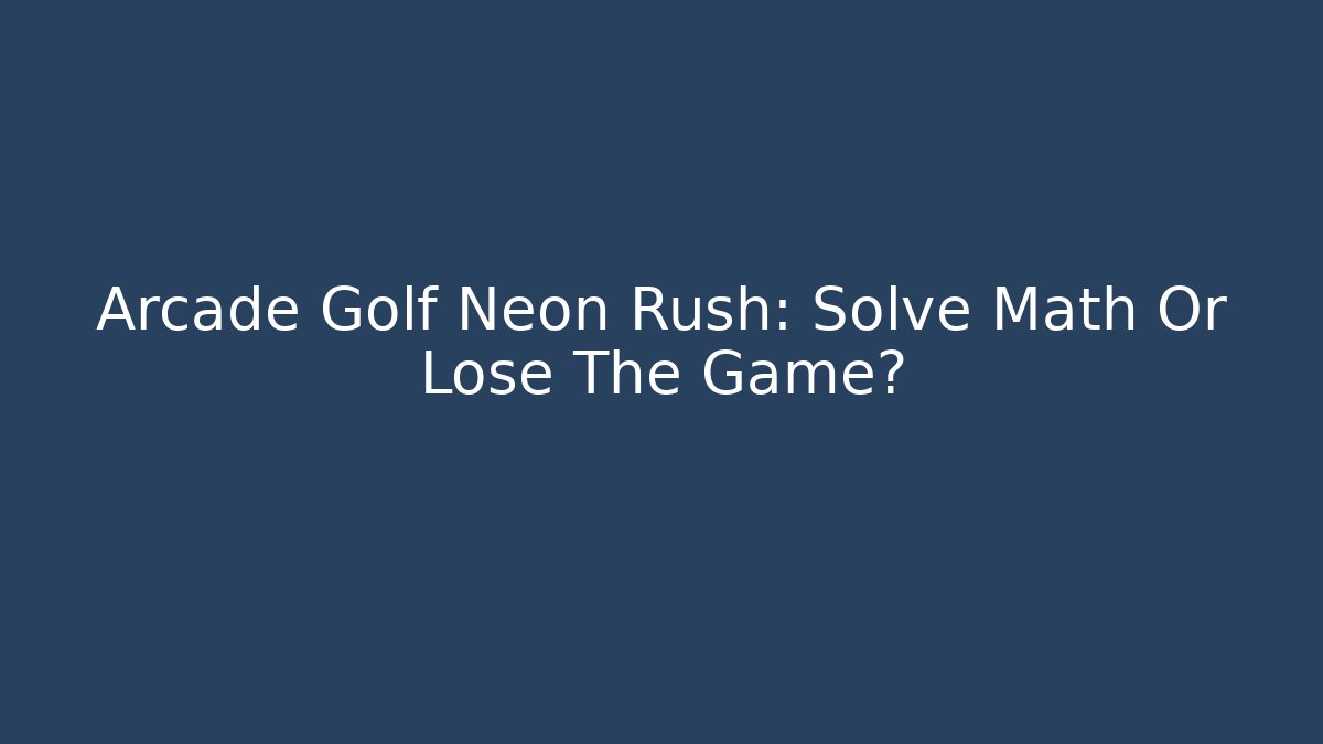 Arcade Golf Neon Rush: Solve Math Or Lose The Game? - Felix Cat Insurance