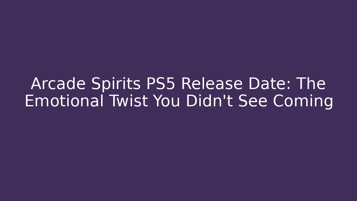 Arcade Spirits PS5 Release Date: The Emotional Twist You Didn't See Coming