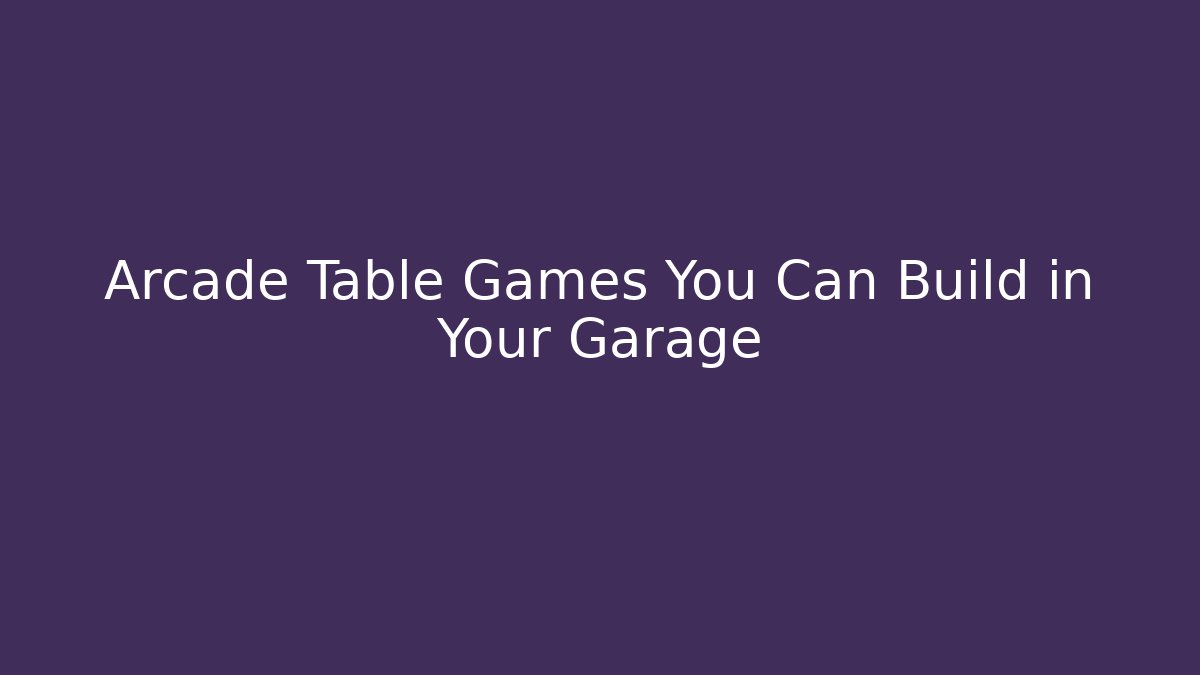Arcade Table Games You Can Build in Your Garage - Felix Cat Insurance