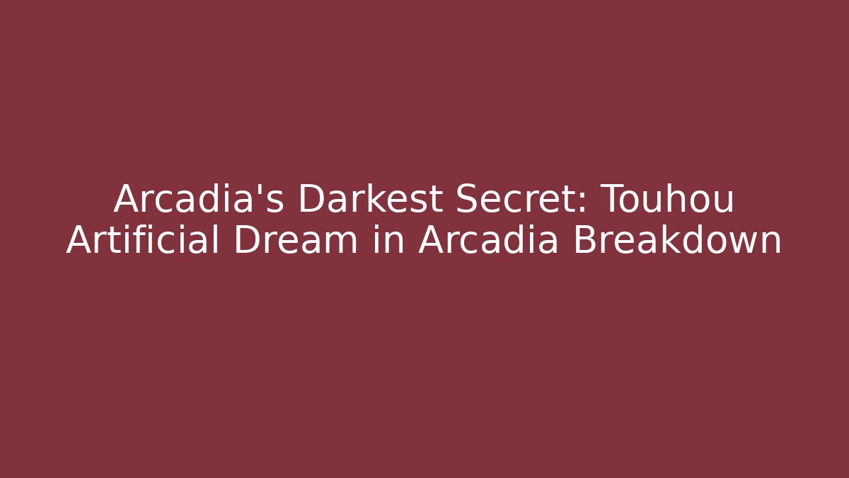 Arcadia's Darkest Secret: Touhou Artificial Dream in Arcadia Breakdown