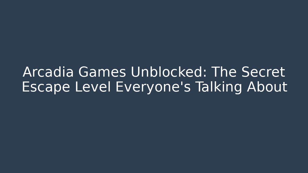 Arcadia Games Unblocked: The Secret Escape Level Everyone's Talking About