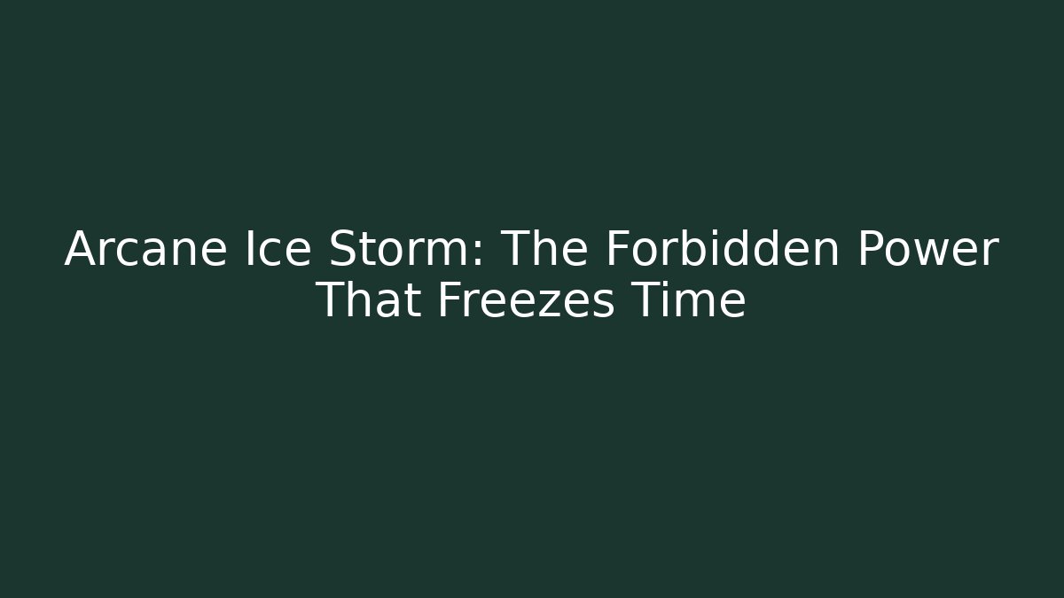Arcane Ice Storm: The Forbidden Power That Freezes Time