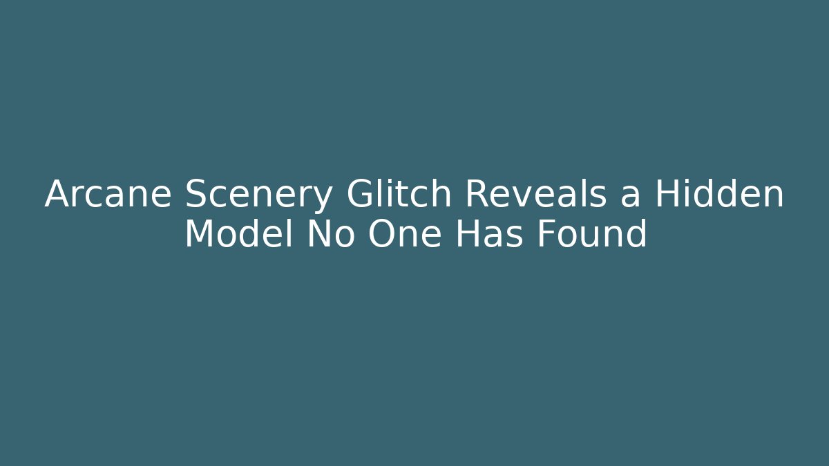 Arcane Scenery Glitch Reveals a Hidden Model No One Has Found