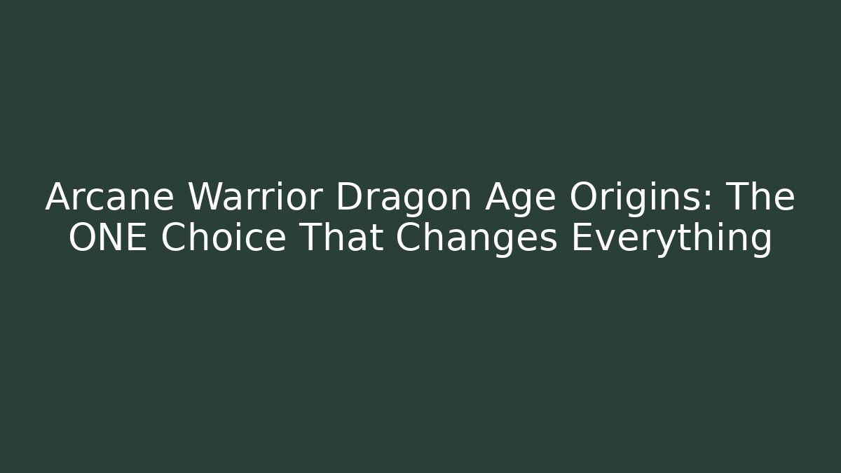 Arcane Warrior Dragon Age Origins: The ONE Choice That Changes Everything