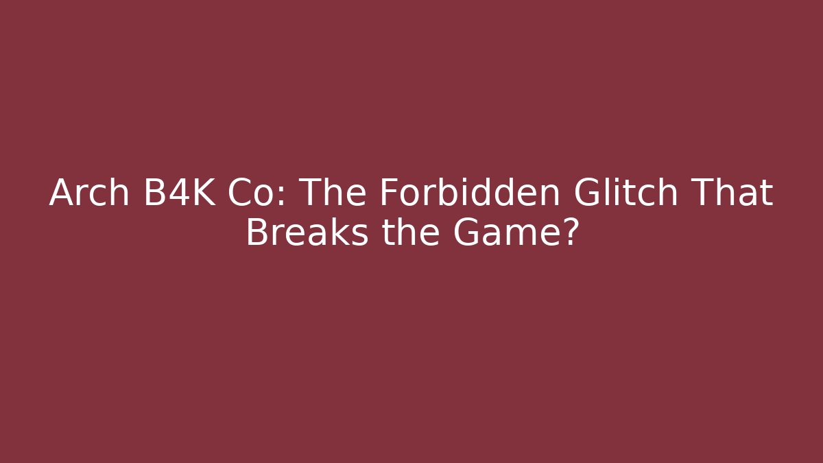 Arch B4K Co: The Forbidden Glitch That Breaks the Game?