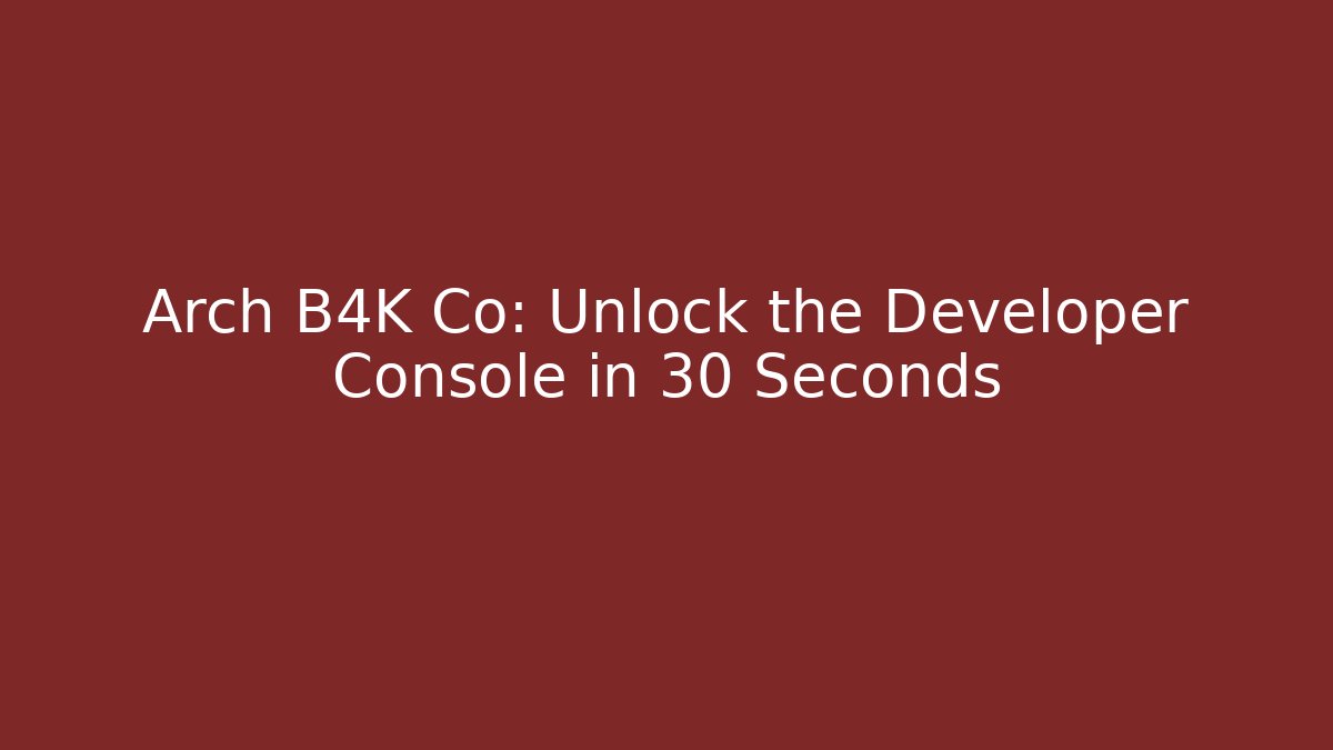 Arch B4K Co: Unlock the Developer Console in 30 Seconds