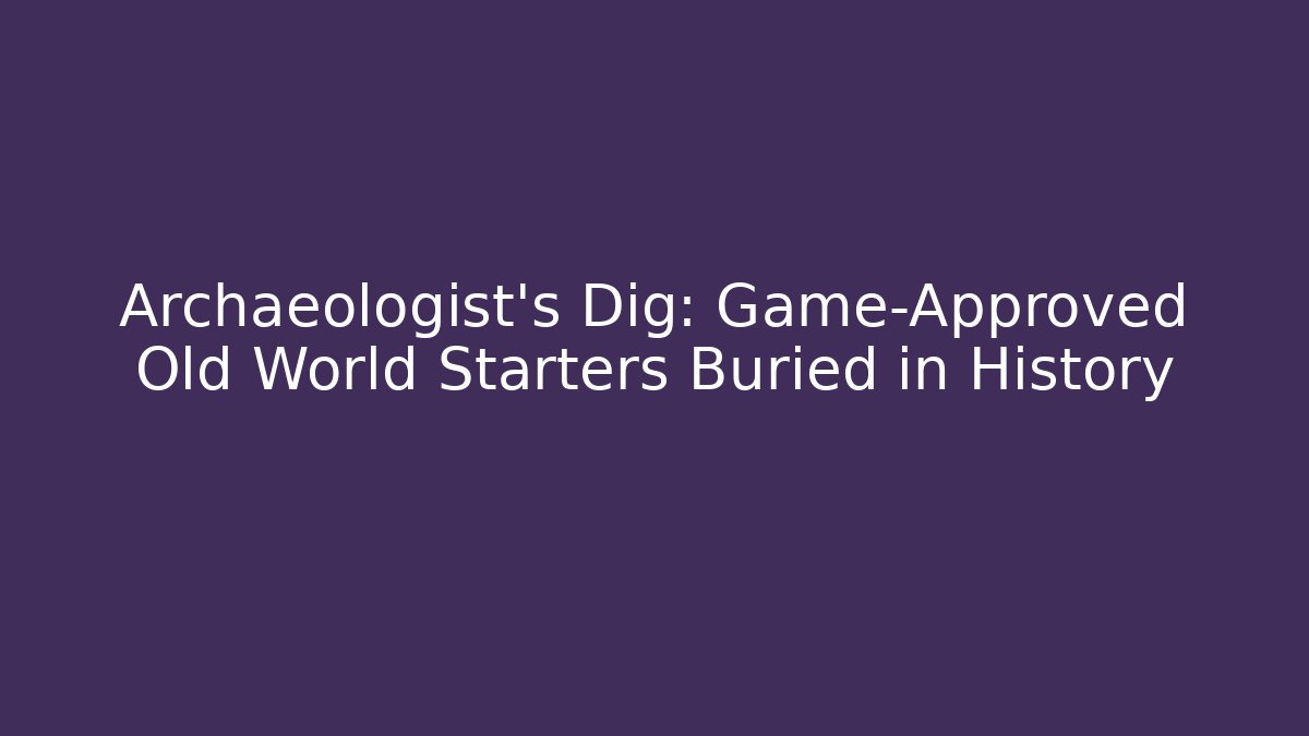 Archaeologist’s Dig: Game-Approved Old World Starters Buried in History